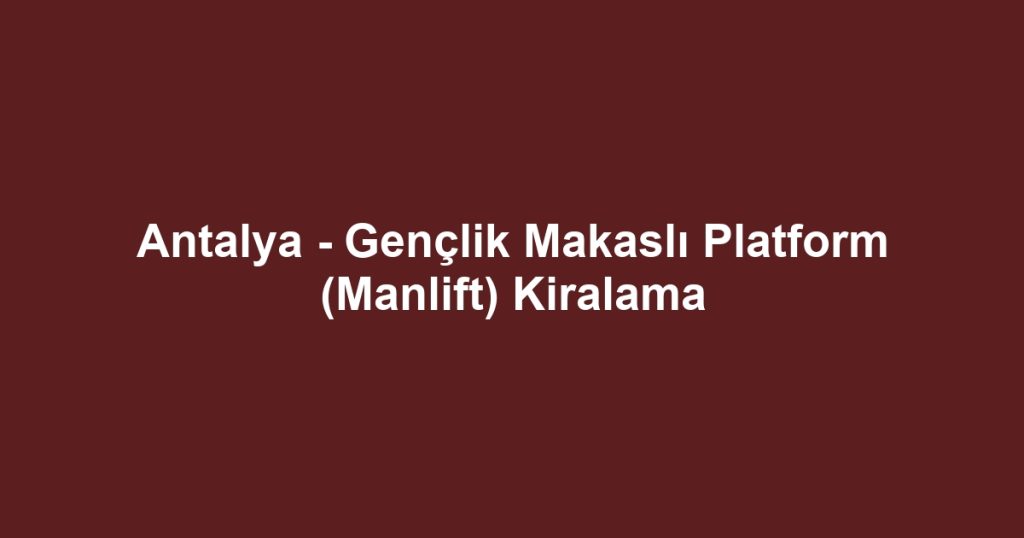 Antalya - Gençlik Makaslı Platform (Manlift) Kiralama