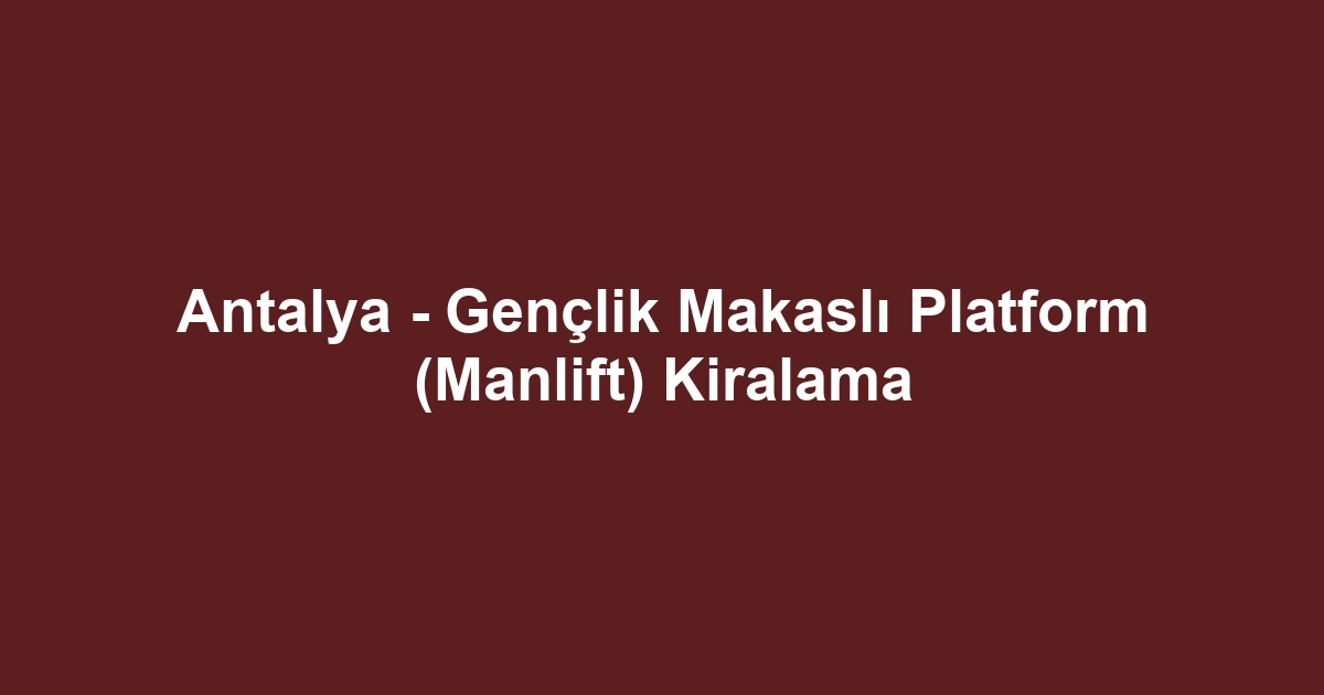 Antalya - Gençlik Makaslı Platform (Manlift) Kiralama
