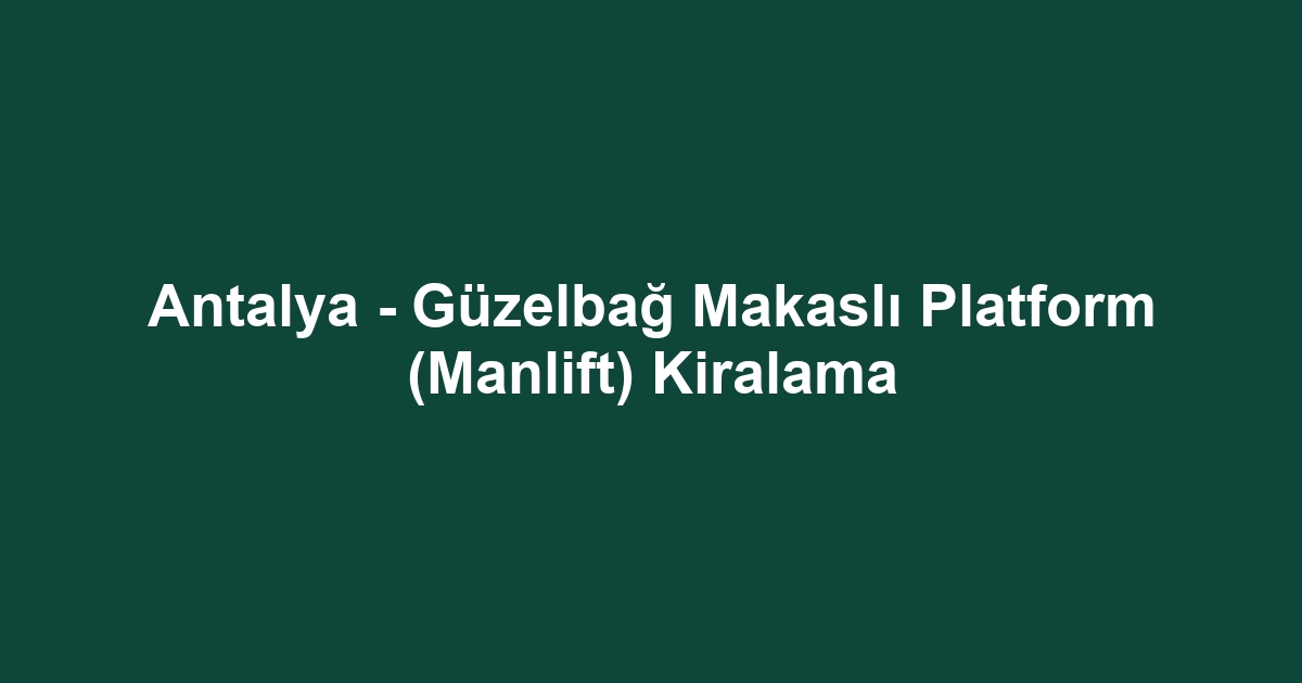 Antalya - Güzelbağ Makaslı Platform (Manlift) Kiralama
