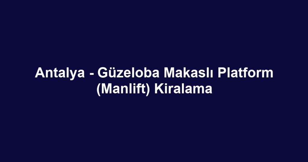 Antalya - Güzeloba Makaslı Platform (Manlift) Kiralama