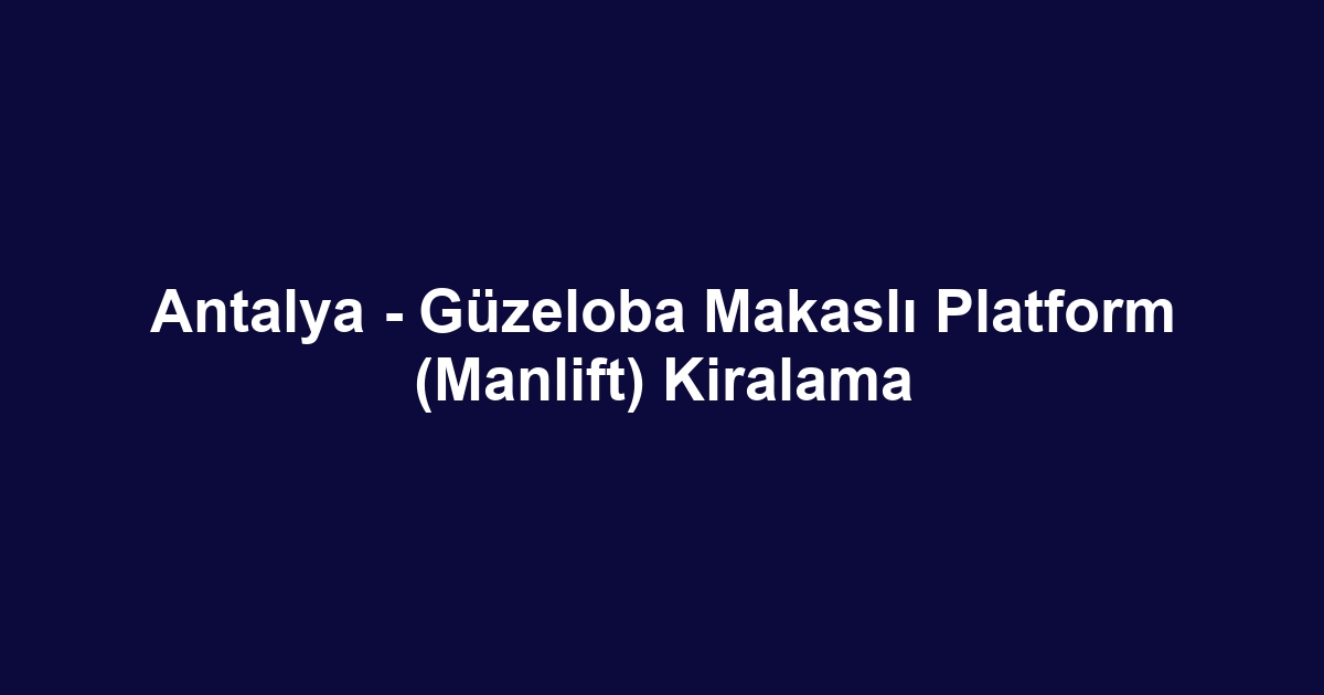 Antalya - Güzeloba Makaslı Platform (Manlift) Kiralama