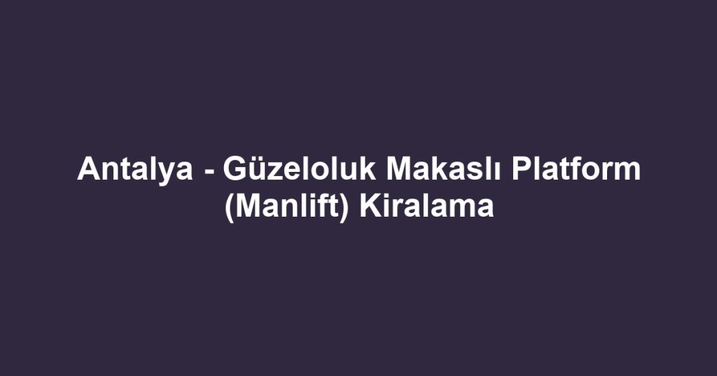 Antalya - Güzeloluk Makaslı Platform (Manlift) Kiralama