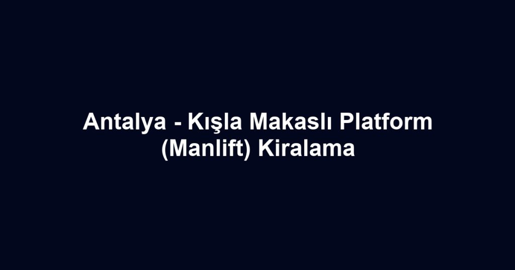 Antalya - Kışla Makaslı Platform (Manlift) Kiralama