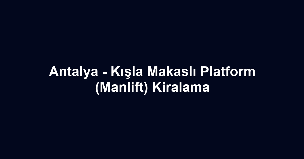Antalya - Kışla Makaslı Platform (Manlift) Kiralama