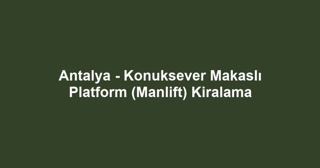 Antalya - Konuksever Makaslı Platform (Manlift) Kiralama