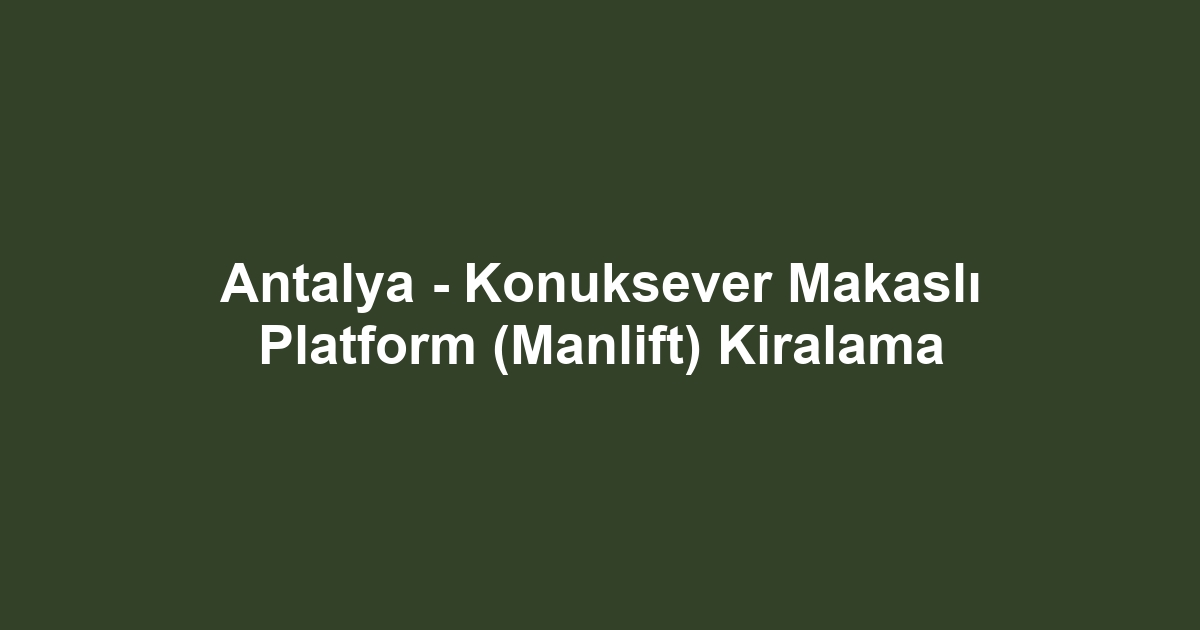 Antalya - Konuksever Makaslı Platform (Manlift) Kiralama