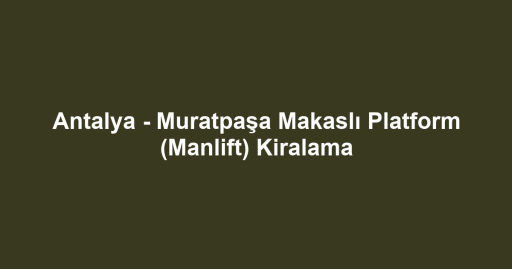 Antalya - Muratpaşa Makaslı Platform (Manlift) Kiralama