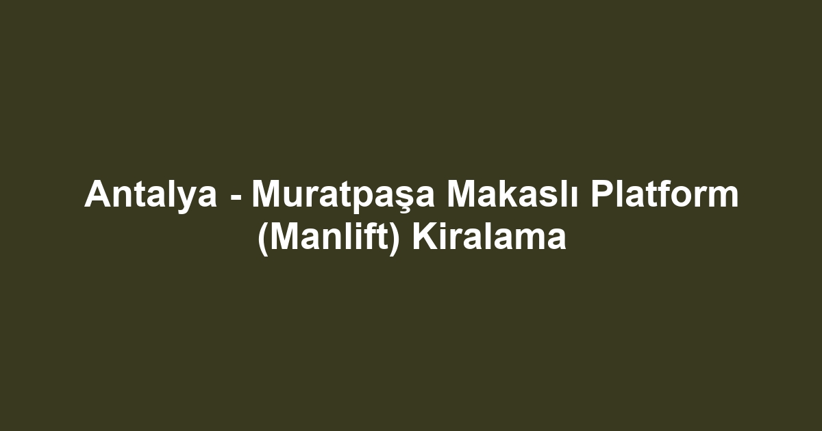 Antalya - Muratpaşa Makaslı Platform (Manlift) Kiralama