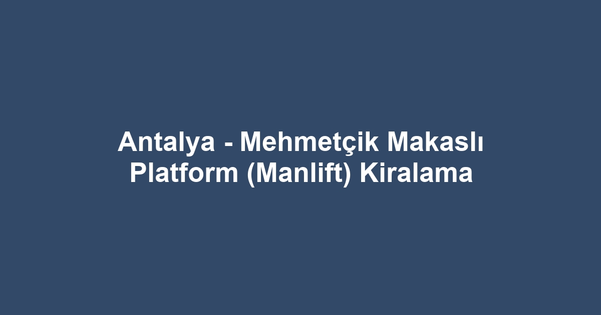Antalya - Mehmetçik Makaslı Platform (Manlift) Kiralama