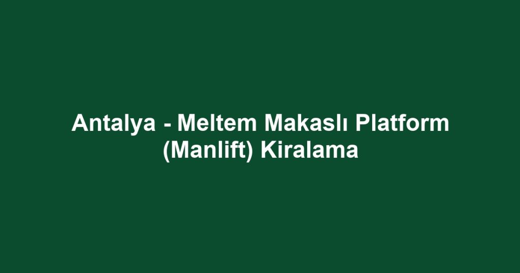 Antalya - Meltem Makaslı Platform (Manlift) Kiralama