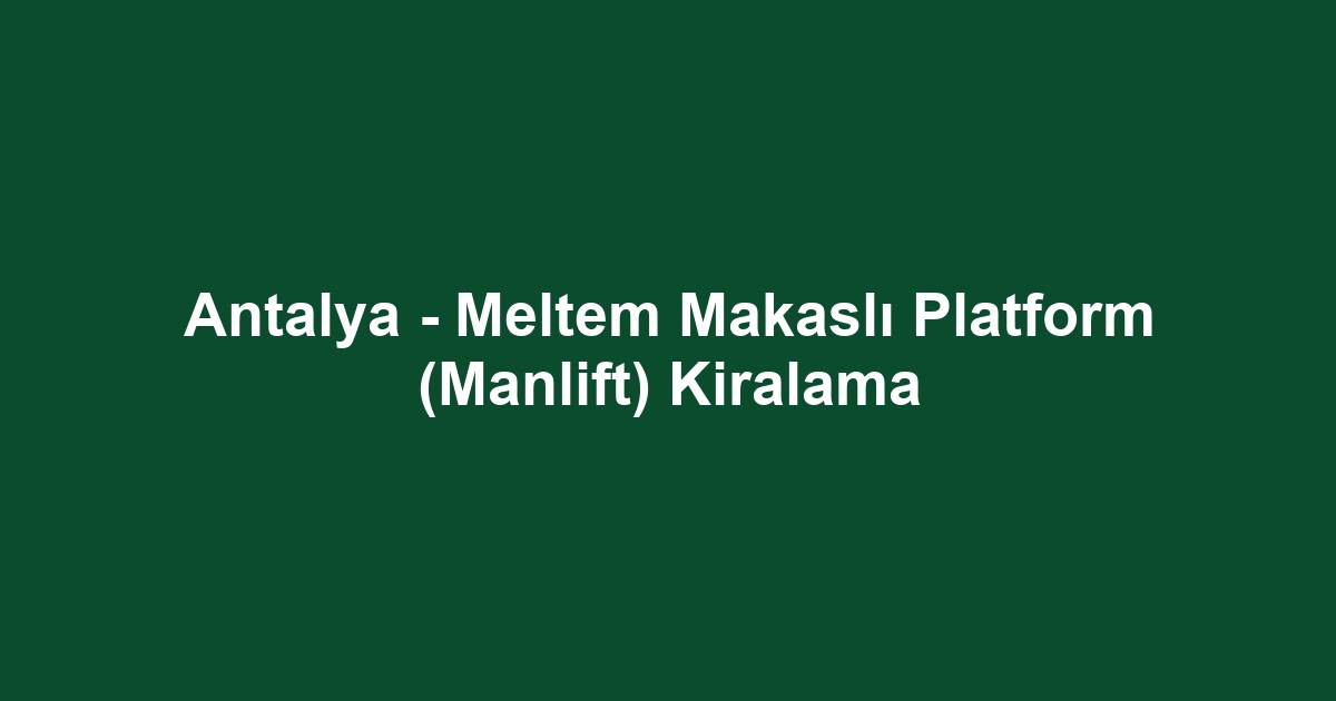 Antalya - Meltem Makaslı Platform (Manlift) Kiralama