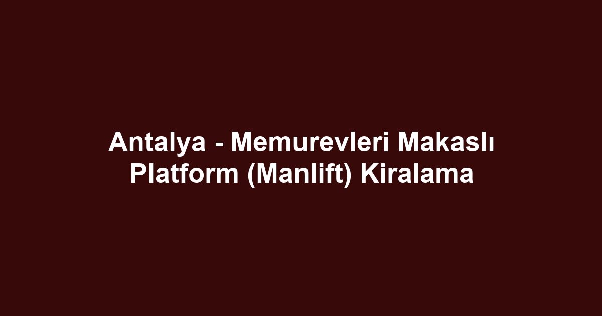 Antalya - Memurevleri Makaslı Platform (Manlift) Kiralama