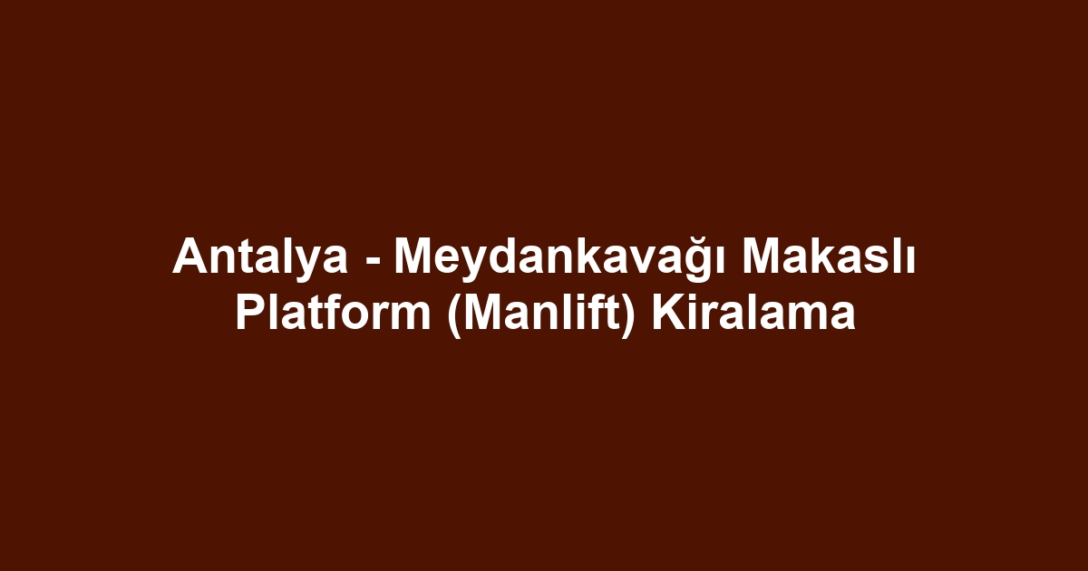 Antalya - Meydankavağı Makaslı Platform (Manlift) Kiralama