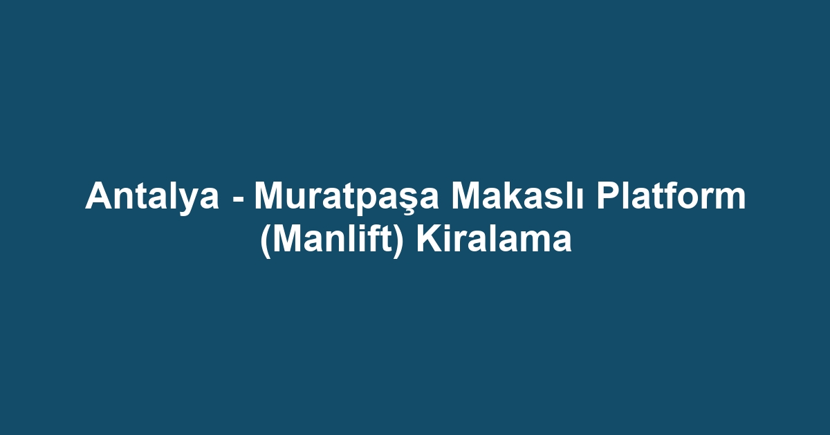 Antalya - Muratpaşa Makaslı Platform (Manlift) Kiralama