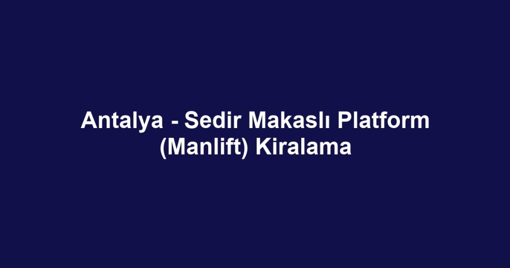 Antalya - Sedir Makaslı Platform (Manlift) Kiralama