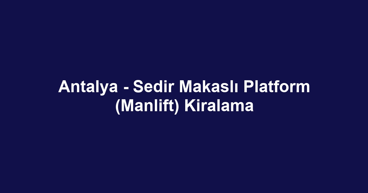 Antalya - Sedir Makaslı Platform (Manlift) Kiralama