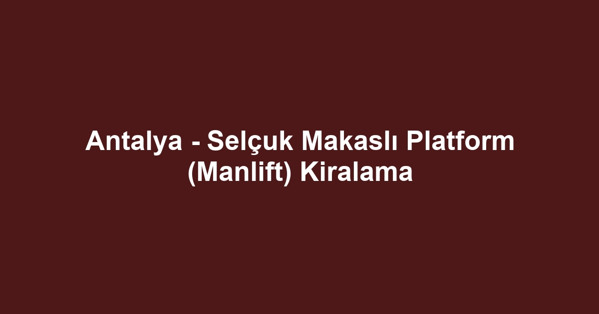 Antalya - Selçuk Makaslı Platform (Manlift) Kiralama
