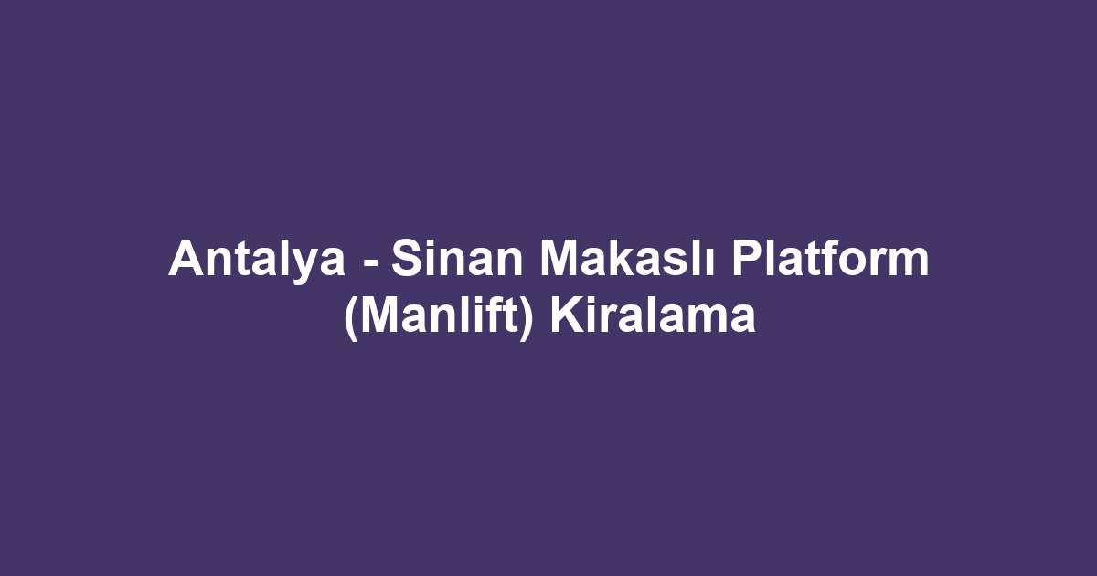 Antalya - Sinan Makaslı Platform (Manlift) Kiralama