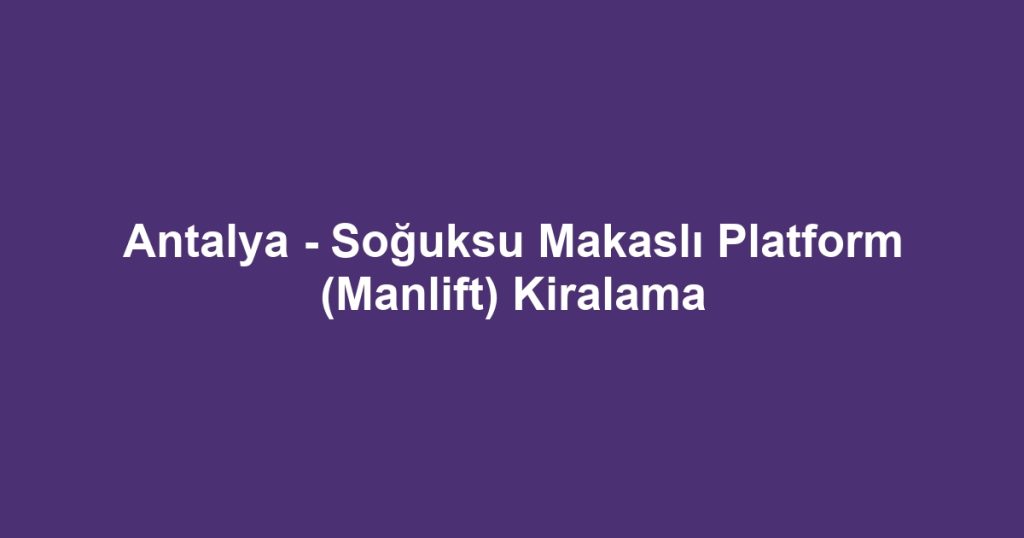 Antalya - Soğuksu Makaslı Platform (Manlift) Kiralama