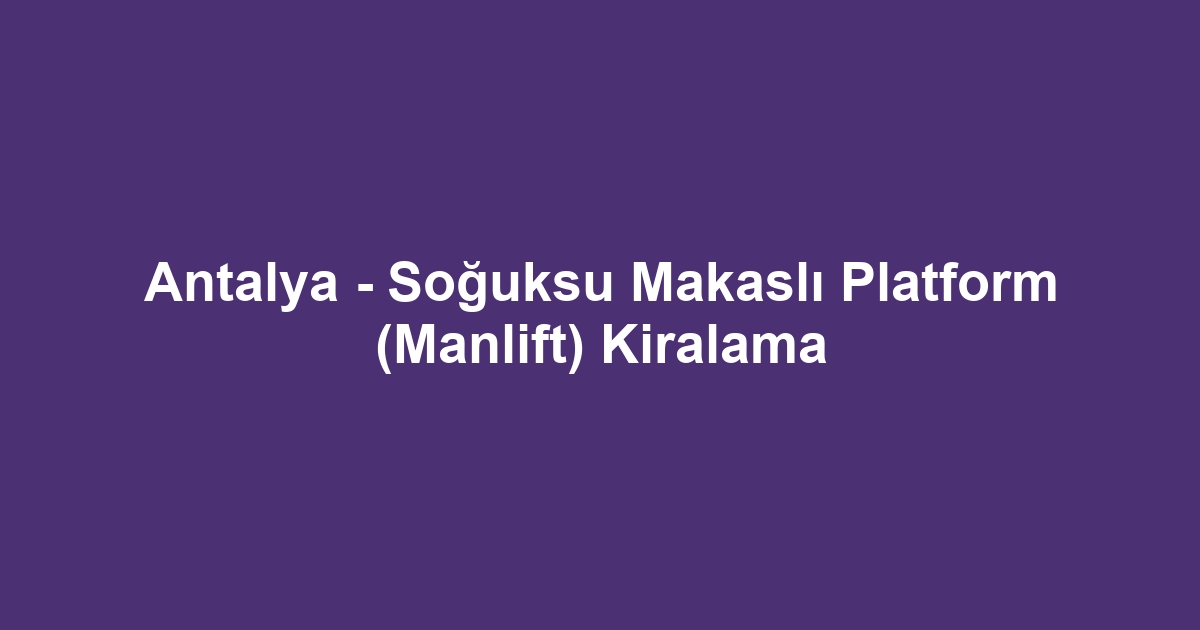 Antalya - Soğuksu Makaslı Platform (Manlift) Kiralama