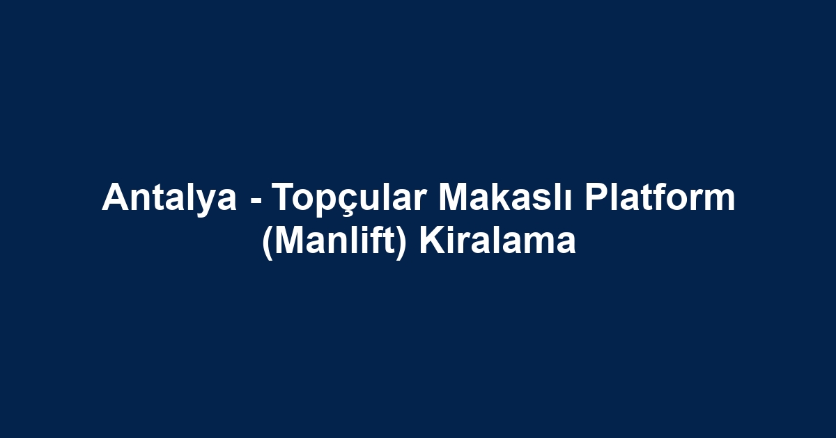 Antalya - Topçular Makaslı Platform (Manlift) Kiralama
