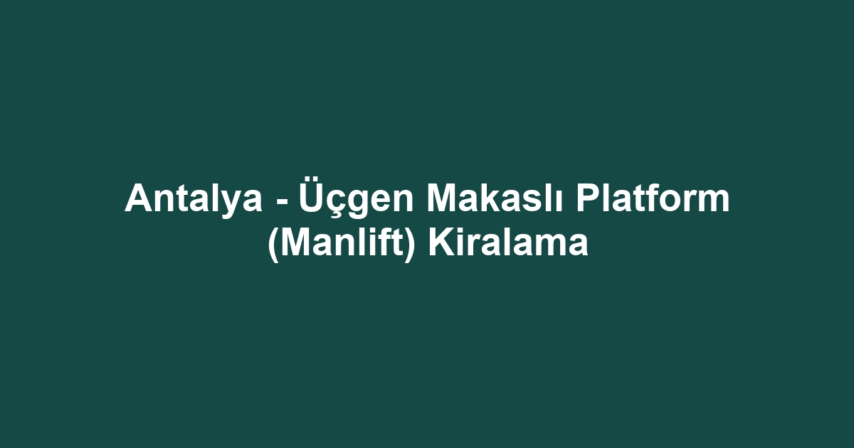 Antalya - Üçgen Makaslı Platform (Manlift) Kiralama
