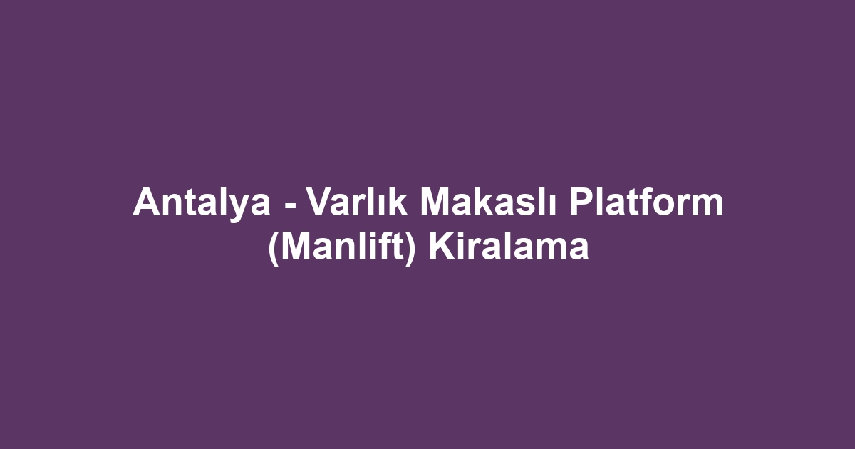 Antalya - Varlık Makaslı Platform (Manlift) Kiralama