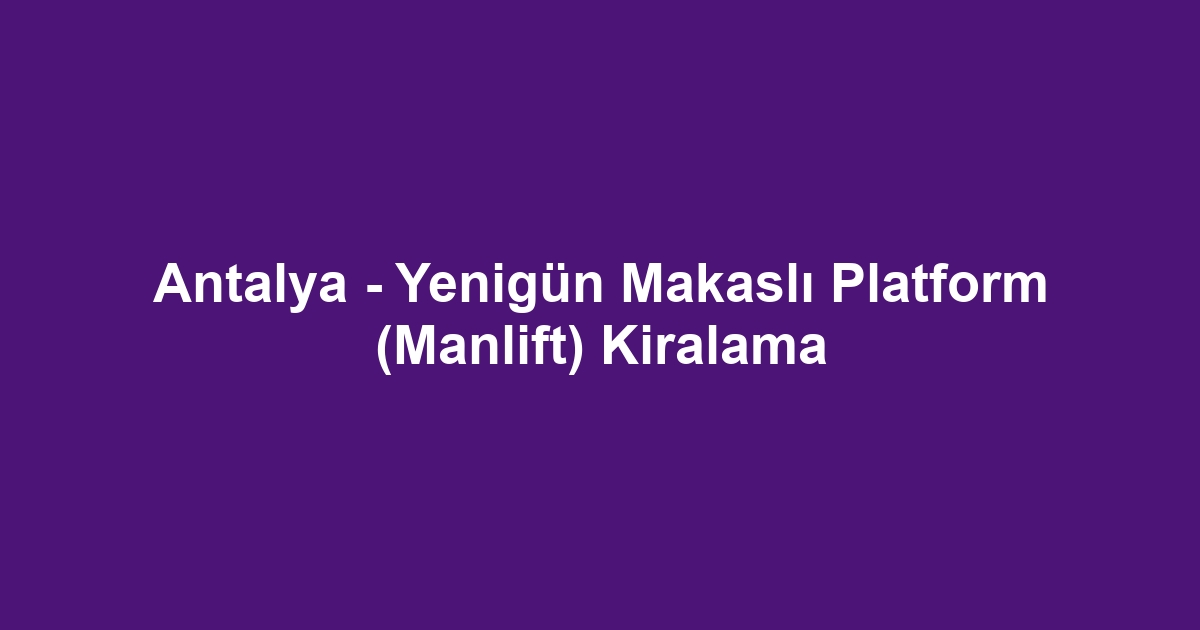 Antalya - Yenigün Makaslı Platform (Manlift) Kiralama