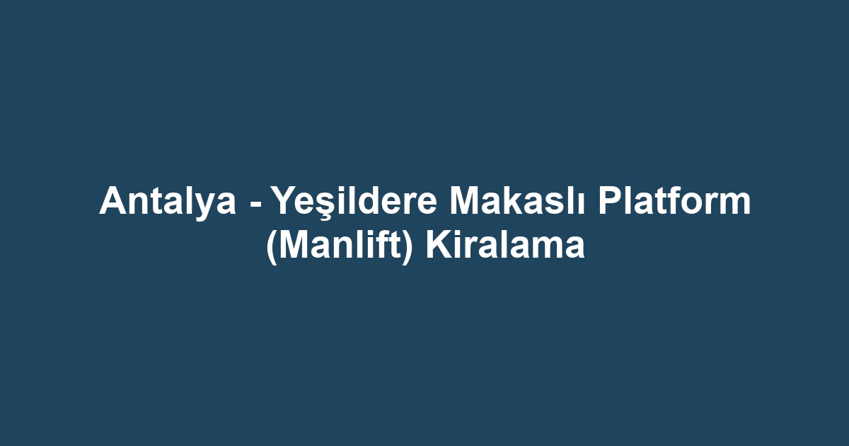 Antalya - Yeşildere Makaslı Platform (Manlift) Kiralama