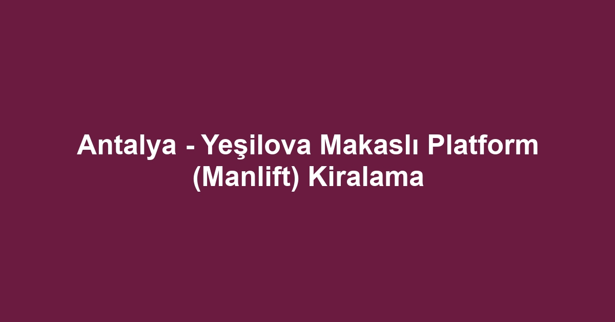 Antalya - Yeşilova Makaslı Platform (Manlift) Kiralama