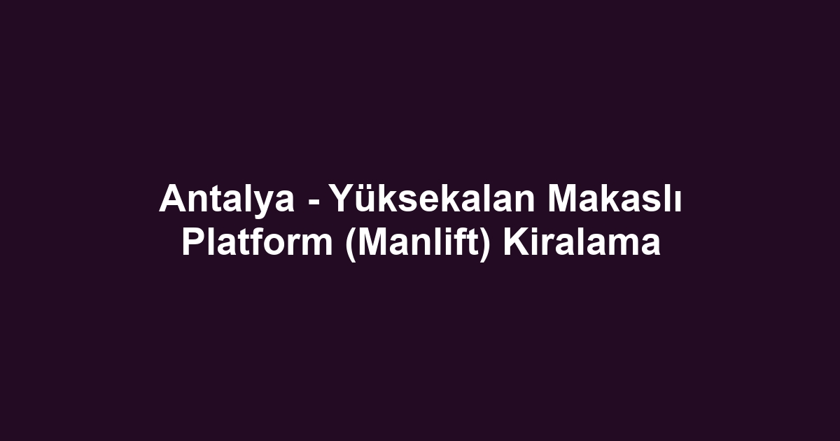 Antalya - Yüksekalan Makaslı Platform (Manlift) Kiralama