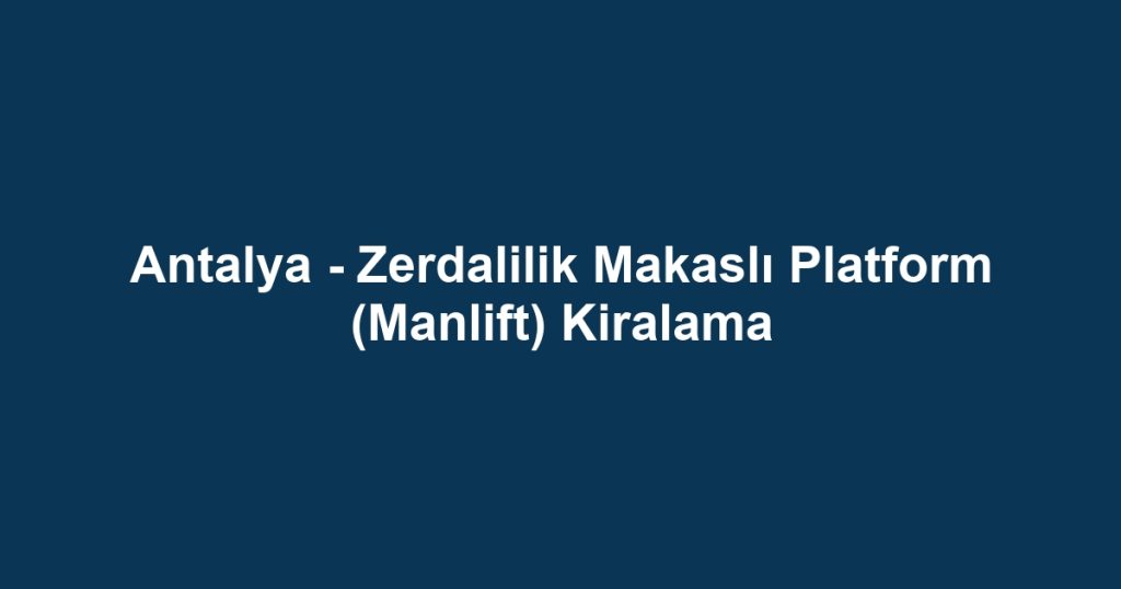 Antalya - Zerdalilik Makaslı Platform (Manlift) Kiralama