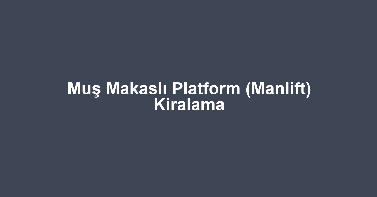Muş Makaslı Platform (Manlift) Kiralama