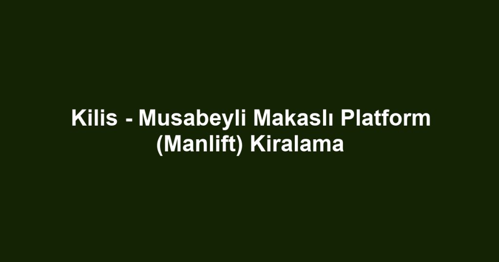 Kilis - Musabeyli Makaslı Platform (Manlift) Kiralama