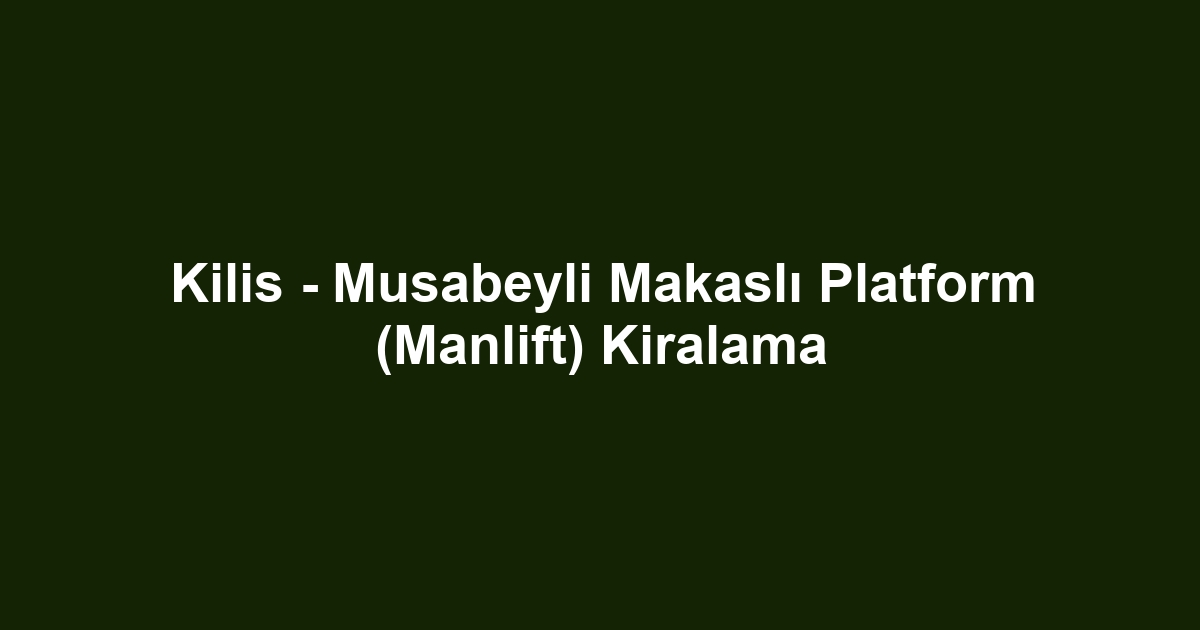 Kilis - Musabeyli Makaslı Platform (Manlift) Kiralama