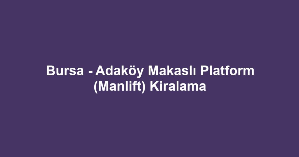 Bursa - Adaköy Makaslı Platform (Manlift) Kiralama