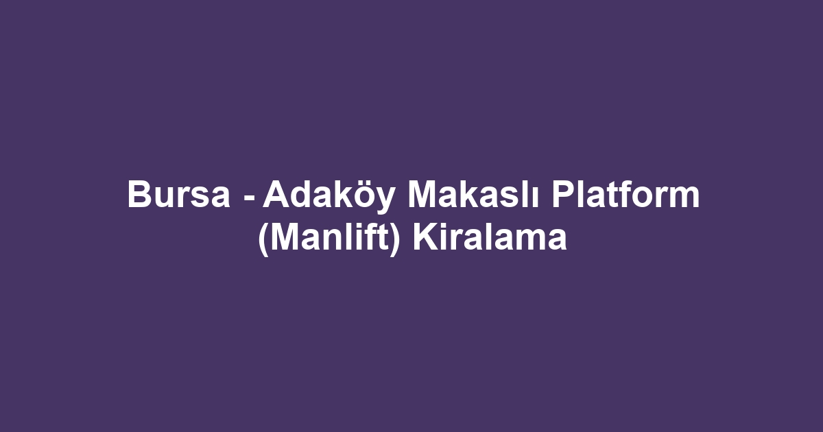 Bursa - Adaköy Makaslı Platform (Manlift) Kiralama