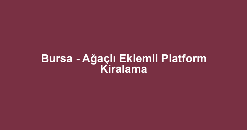 Bursa - Ağaçlı Eklemli Platform Kiralama