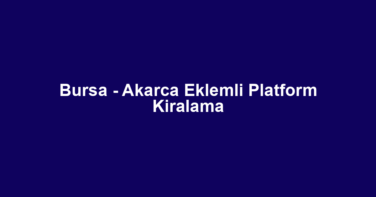 Bursa - Akarca Eklemli Platform Kiralama
