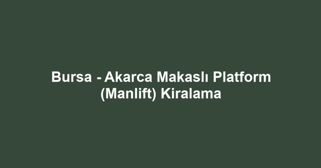 Bursa - Akarca Makaslı Platform (Manlift) Kiralama