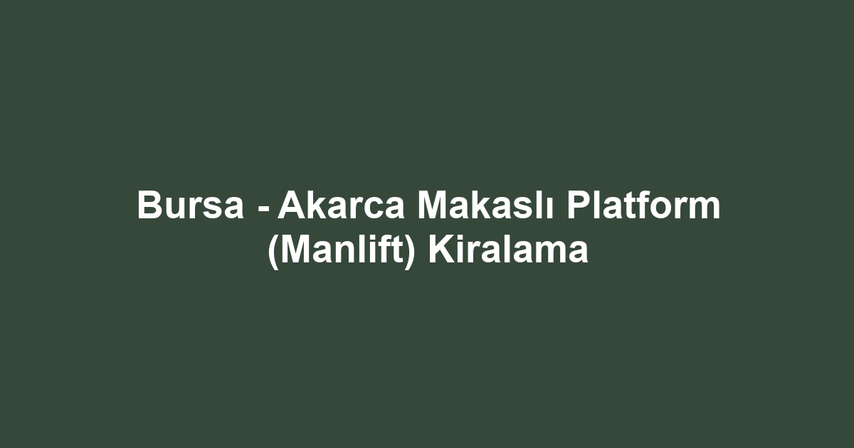 Bursa - Akarca Makaslı Platform (Manlift) Kiralama