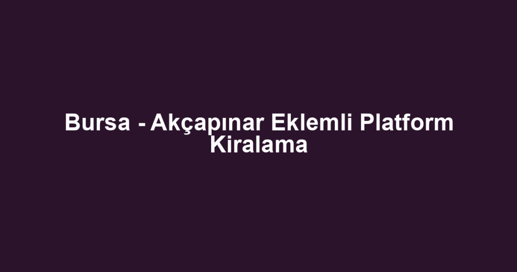 Bursa - Akçapınar Eklemli Platform Kiralama