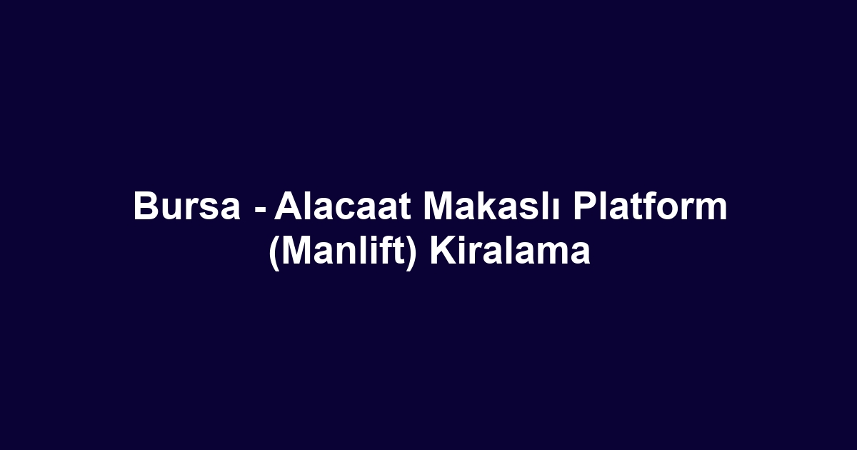 Bursa - Alacaat Makaslı Platform (Manlift) Kiralama