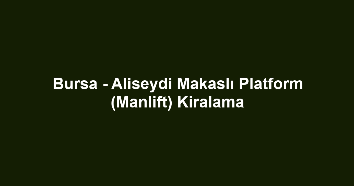 Bursa - Aliseydi Makaslı Platform (Manlift) Kiralama