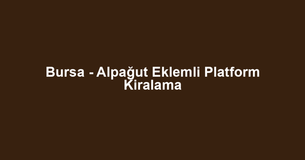 Bursa - Alpağut Eklemli Platform Kiralama