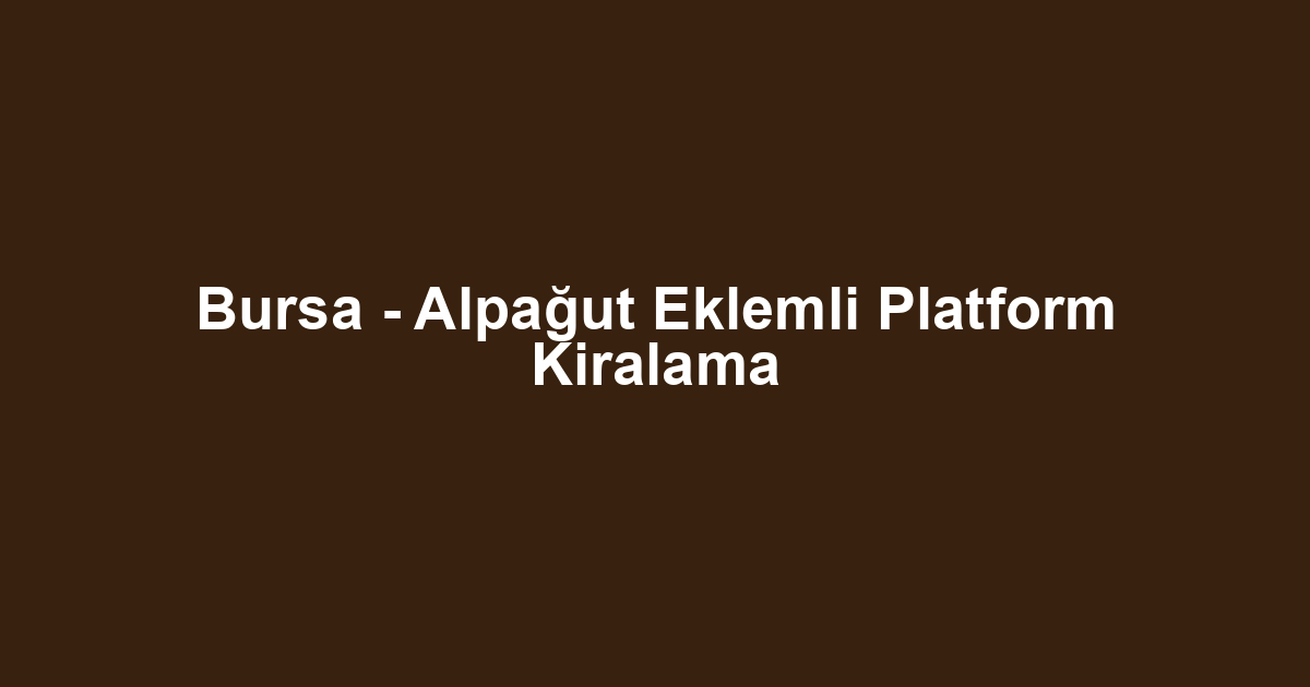 Bursa - Alpağut Eklemli Platform Kiralama