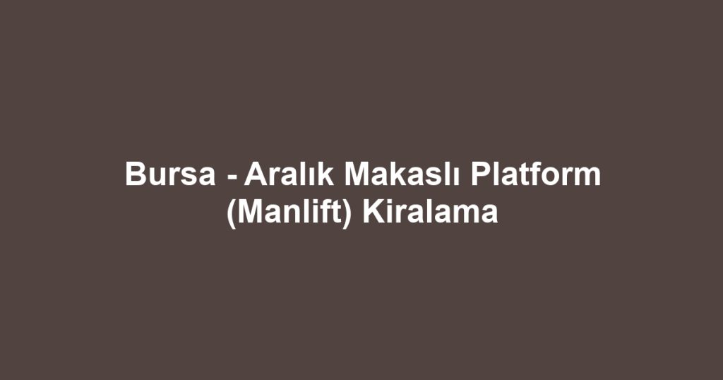 Bursa - Aralık Makaslı Platform (Manlift) Kiralama