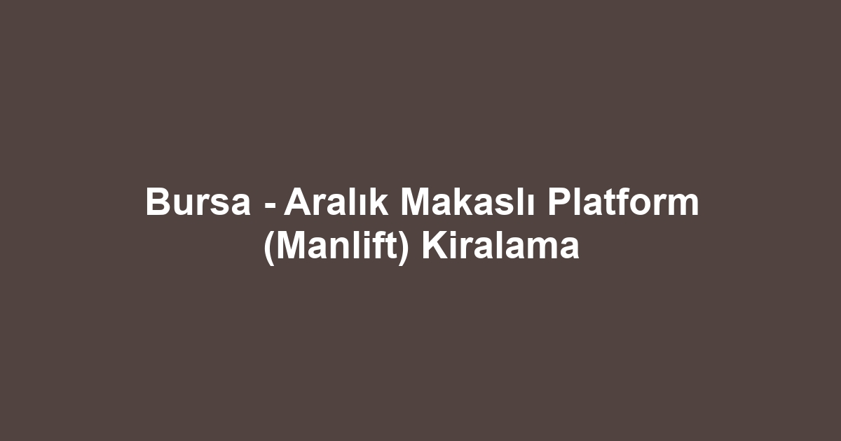Bursa - Aralık Makaslı Platform (Manlift) Kiralama