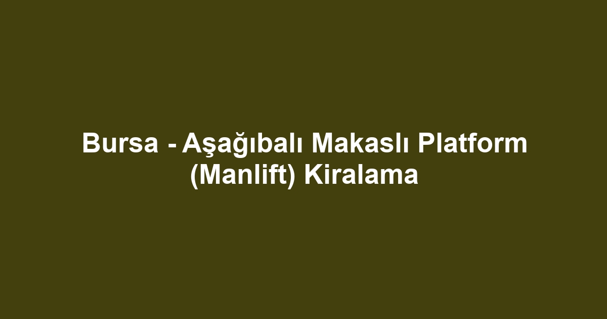 Bursa - Aşağıbalı Makaslı Platform (Manlift) Kiralama