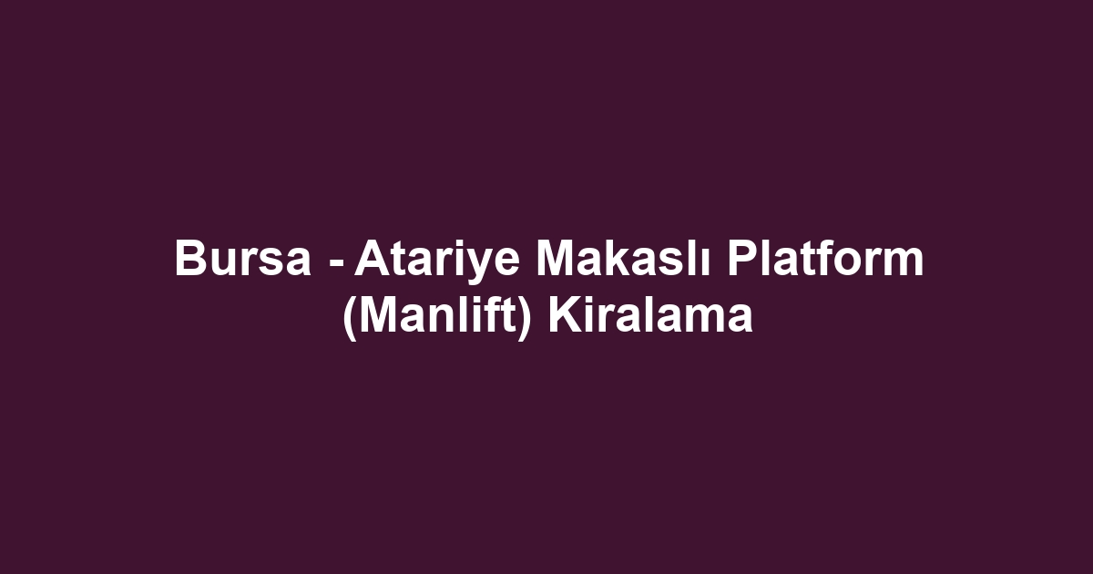 Bursa - Atariye Makaslı Platform (Manlift) Kiralama